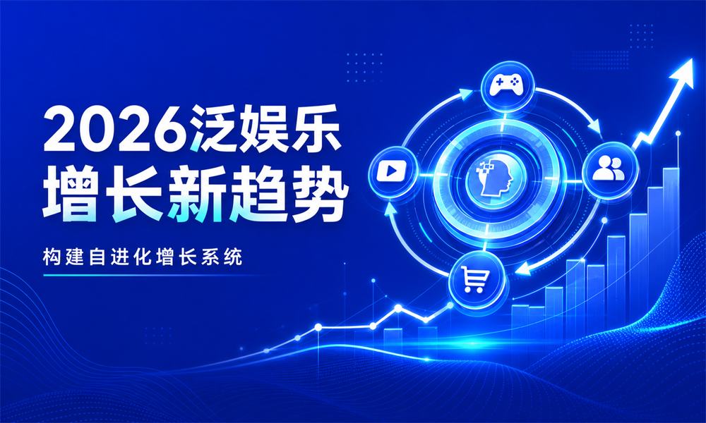 2026泛娱乐增长新趋势:企业如何构建自进化增长系统