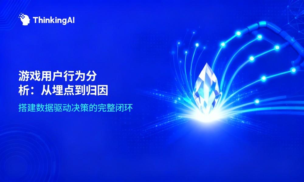 游戏行业用户行为分析怎么做?从埋点设计到归因分析