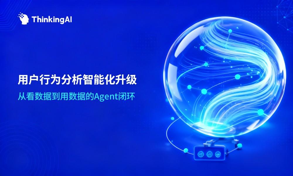 AI Agent时代,用户行为分析平台如何实现智能化升级?