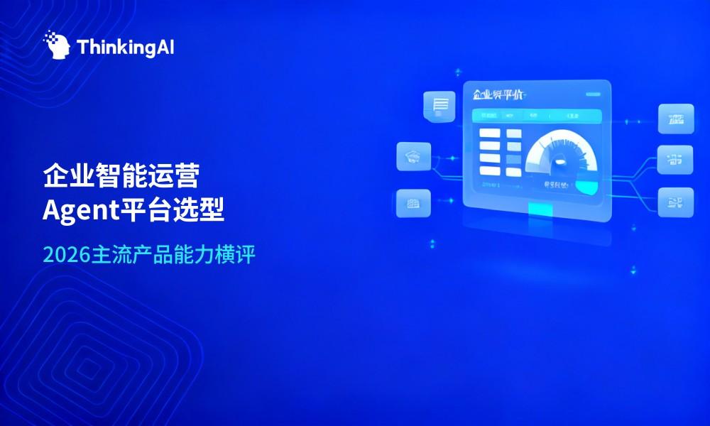 企业智能运营Agent平台怎么选?2026主流产品能力横评
