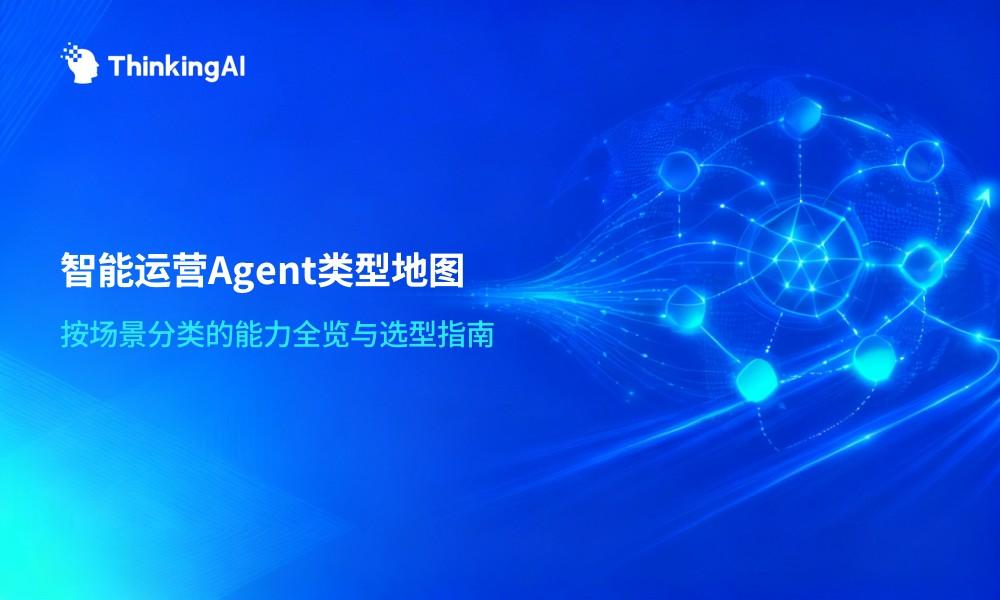 智能运营Agent有哪些类型?按场景分类的Agent能力全览