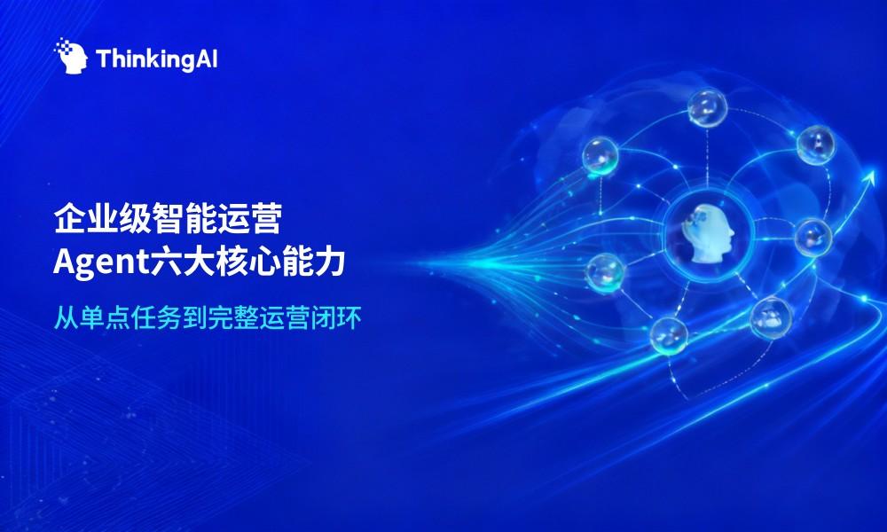 什么是企业级智能运营Agent?一文读懂6大核心能力