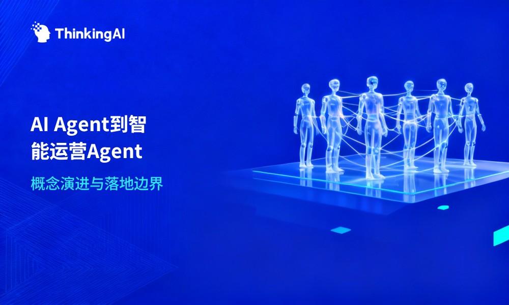 一文讲清:AI Agent、智能体、智能运营Agent的概念与关系