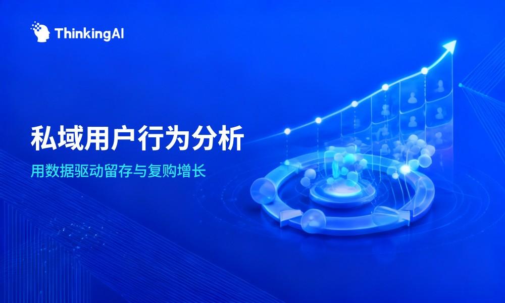 私域用户行为分析:用数据驱动用户留存与复购增长
