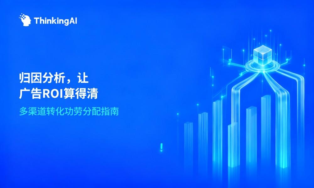 归因分析系统是什么?广告ROI提升的关键工具