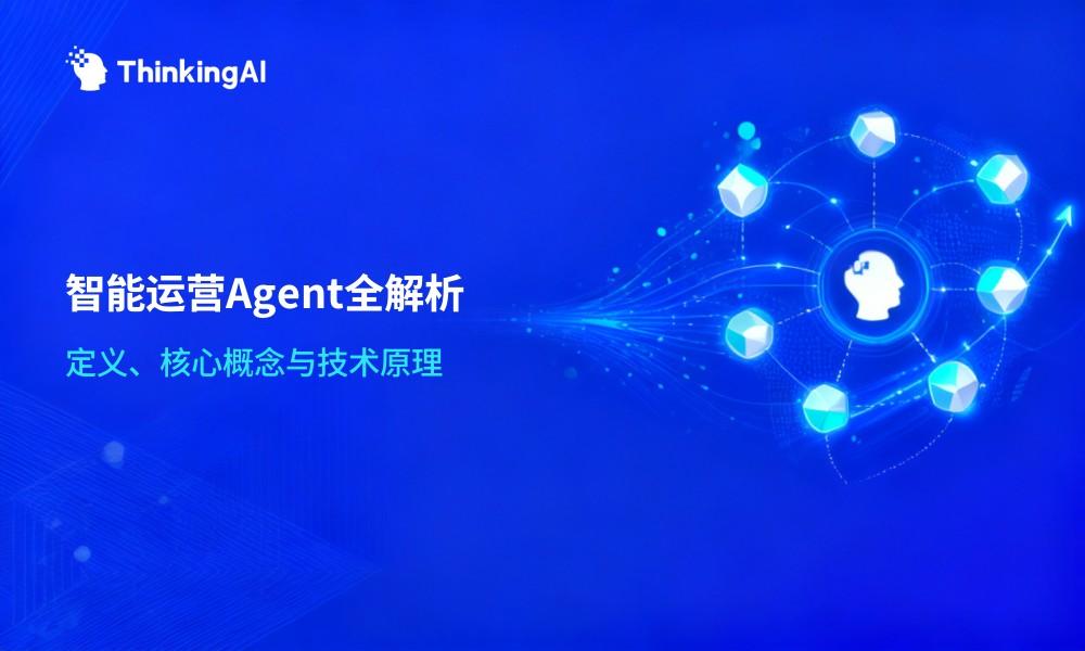 智能运营Agent是什么?定义、核心概念与技术原理全解析