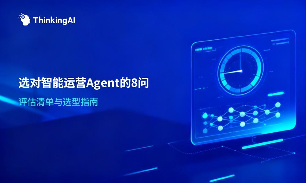 智能运营 Agent 平台选型,先问这 8 个问题