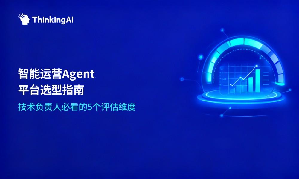 智能运营Agent平台选型:5个核心评估维度