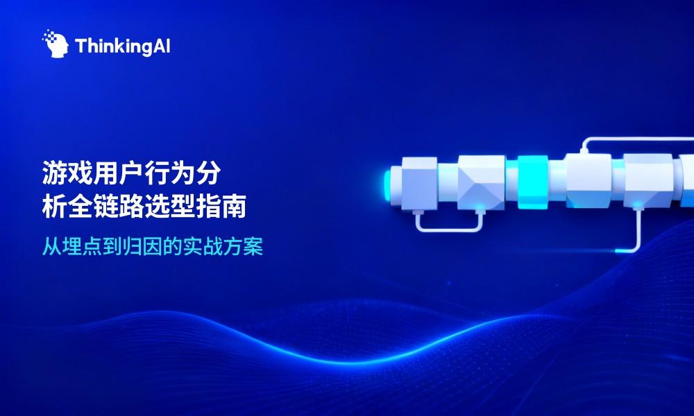 游戏公司用户行为分析工具推荐:从埋点到归因的全链路方案