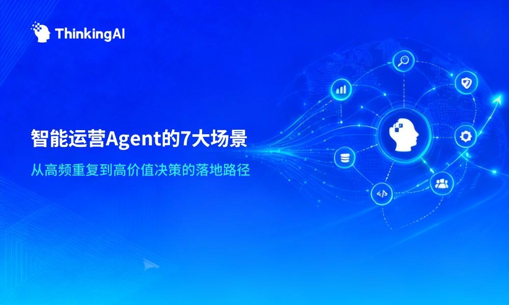 一文读懂智能运营Agent:7大典型应用场景大盘点