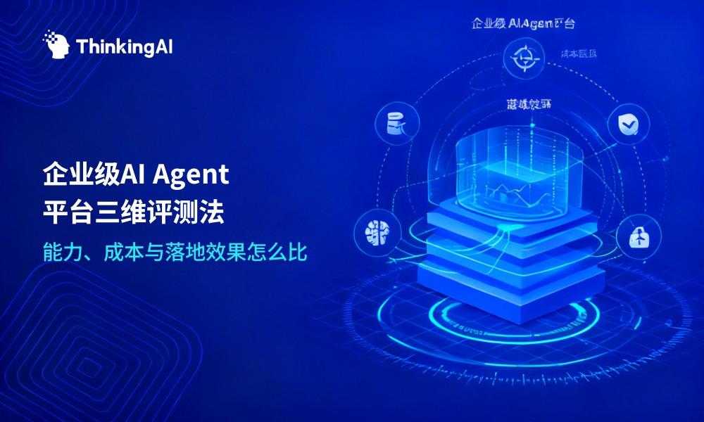 企业级AI Agent平台怎么对比?能力、成本与落地效果三维评测法