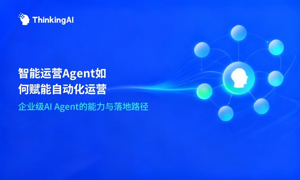 智能运营Agent是什么?企业级AI Agent如何赋能自动化运营