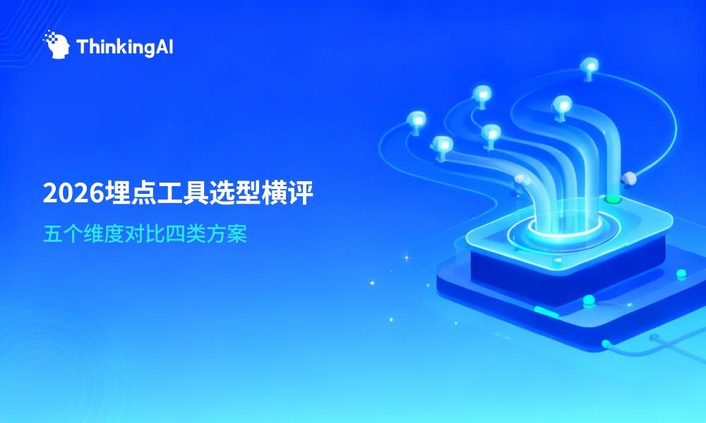 埋点工具怎么选?2026年主流埋点工具横向对比