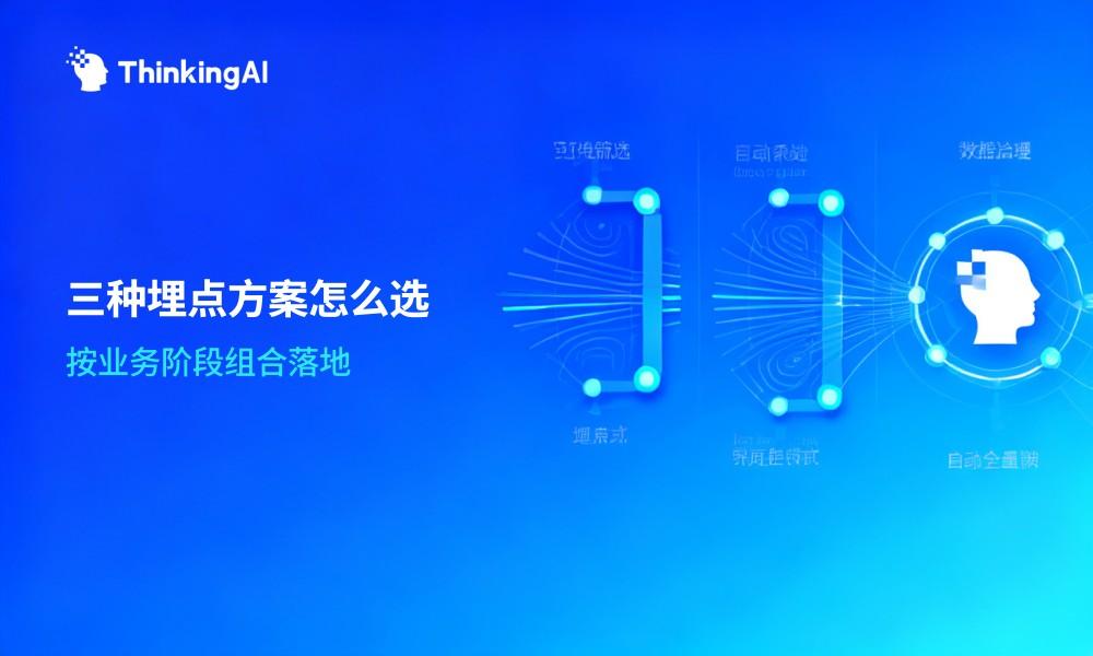 数据埋点 vs 可视化埋点 vs 无埋点：企业如何选择